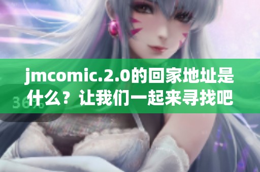 jmcomic.2.0的回家地址是什么？让我们一起来寻找吧！