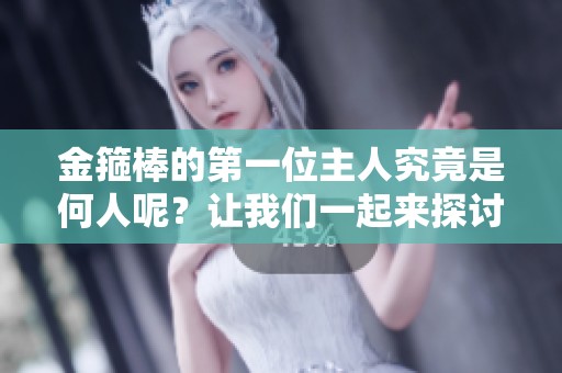 金箍棒的第一位主人究竟是何人呢？让我们一起来探讨这个问题。