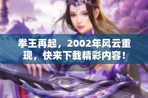 拳王再起，2002年风云重现，快来下载精彩内容！