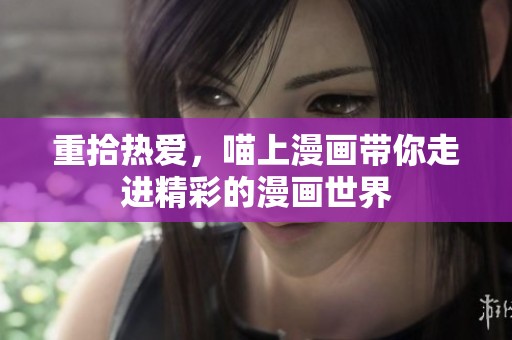 重拾热爱，喵上漫画带你走进精彩的漫画世界
