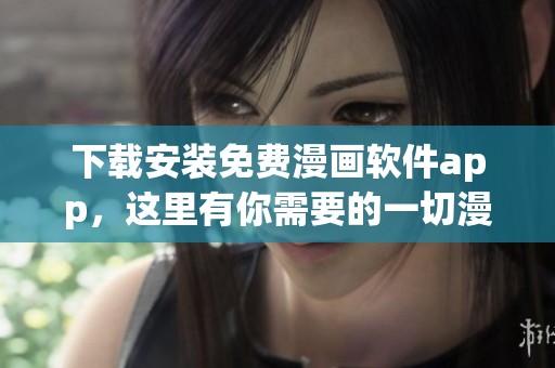 下载安装免费漫画软件app，这里有你需要的一切漫画资源