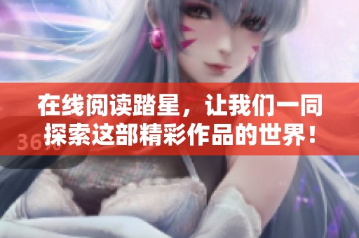 在线阅读踏星，让我们一同探索这部精彩作品的世界！