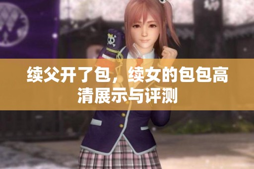 续父开了包，续女的包包高清展示与评测