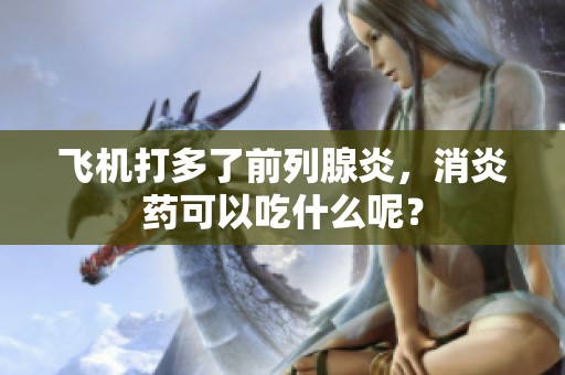 飞机打多了前列腺炎，消炎药可以吃什么呢？