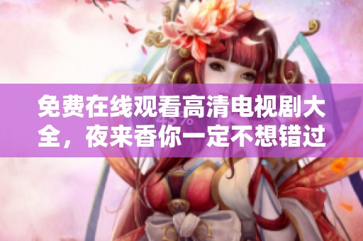 免费在线观看高清电视剧大全，夜来香你一定不想错过