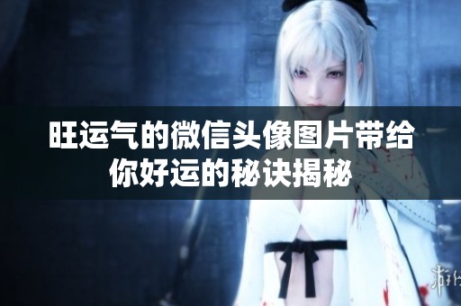 旺运气的微信头像图片带给你好运的秘诀揭秘