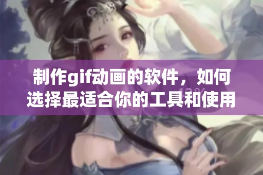 制作gif动画的软件，如何选择最适合你的工具和使用技巧