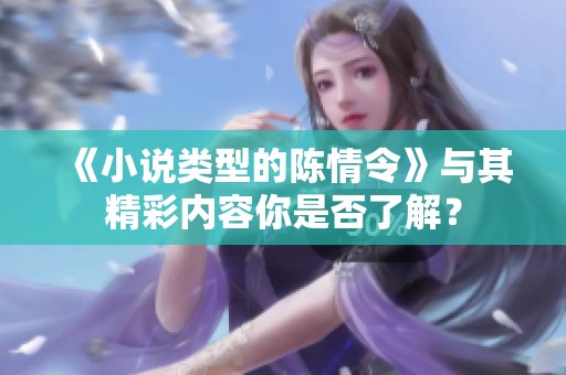《小说类型的陈情令》与其精彩内容你是否了解？