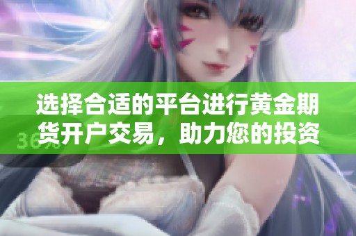 选择合适的平台进行黄金期货开户交易，助力您的投资之路