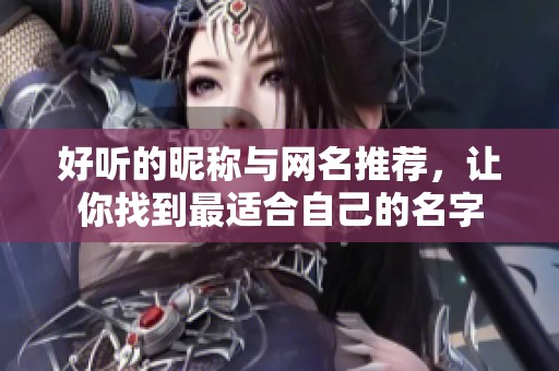 好听的昵称与网名推荐，让你找到最适合自己的名字