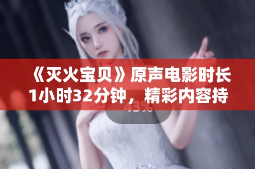 《灭火宝贝》原声电影时长1小时32分钟，精彩内容持续吸引观众的目光。