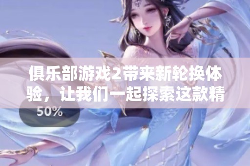俱乐部游戏2带来新轮换体验，让我们一起探索这款精彩作品的新玩法吧