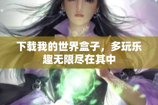 下载我的世界盒子，多玩乐趣无限尽在其中