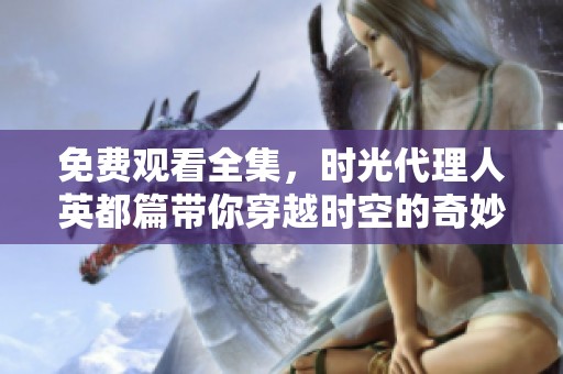 免费观看全集，时光代理人英都篇带你穿越时空的奇妙旅程