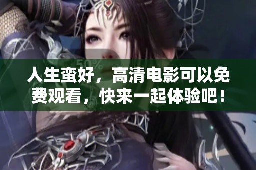 人生蛮好，高清电影可以免费观看，快来一起体验吧！