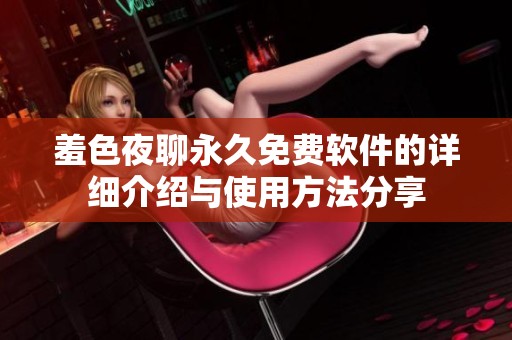 羞色夜聊永久免费软件的详细介绍与使用方法分享