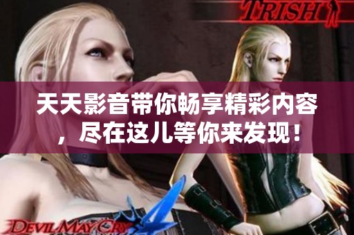 天天影音带你畅享精彩内容，尽在这儿等你来发现！