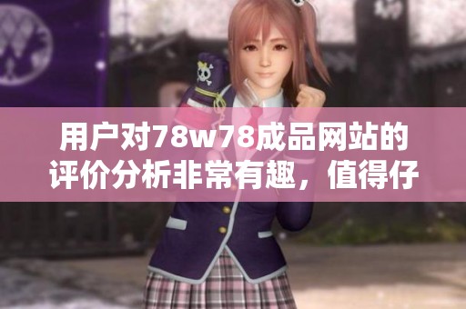 用户对78w78成品网站的评价分析非常有趣，值得仔细阅读和参考
