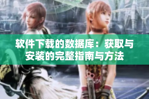 软件下载的数据库：获取与安装的完整指南与方法