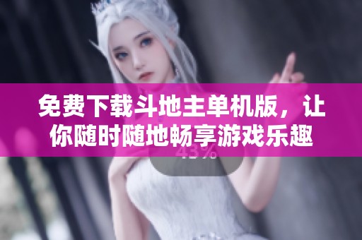 免费下载***单机版，让你随时随地畅享游戏乐趣