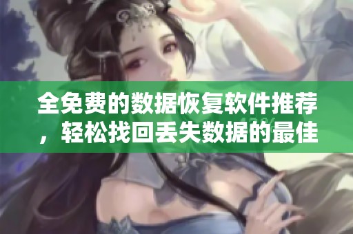 全免费的数据恢复软件推荐，轻松找回丢失数据的最佳选择