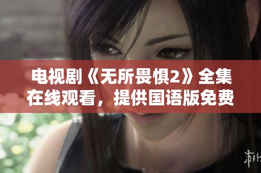 电视剧《无所畏惧2》全集在线观看，提供国语版免费观看服务。