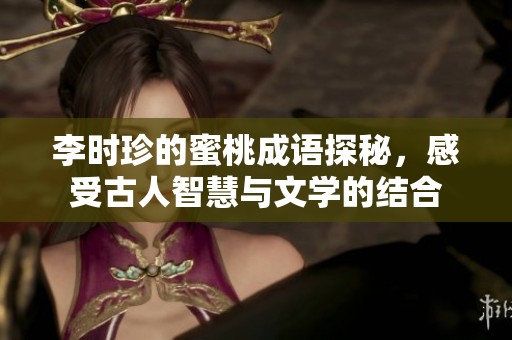 李时珍的蜜桃成语探秘，感受古人智慧与文学的结合