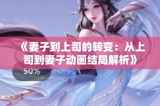 《妻子到上司的转变：从上司到妻子动画结局解析》