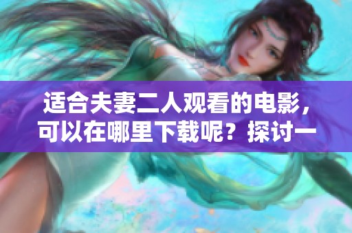 适合夫妻二人观看的电影，可以在哪里下载呢？探讨一下影评和下载途径。