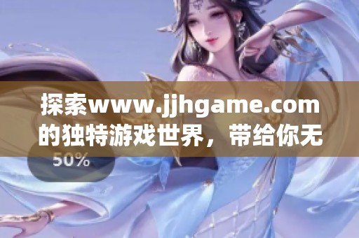 探索www.jjhgame.com的独特游戏世界，带给你无限乐趣与挑战体验