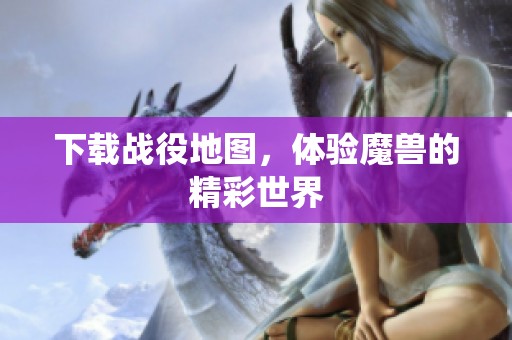 下载战役地图，体验魔兽的精彩世界