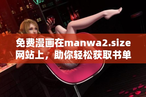 免费漫画在manwa2.size网站上，助你轻松获取书单资源