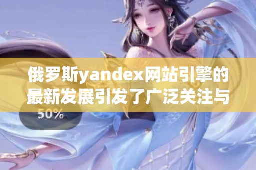 俄罗斯yandex网站引擎的最新发展引发了广泛关注与讨论