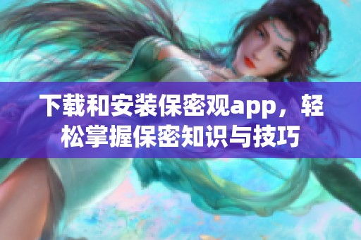 下载和安装保密观app，轻松掌握保密知识与技巧