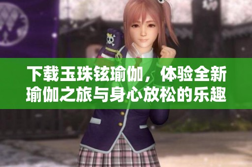 下载玉珠铉瑜伽，体验全新瑜伽之旅与身心放松的乐趣