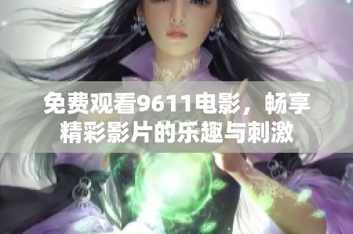 免费观看9611电影，畅享精彩影片的乐趣与刺激