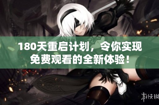 180天重启计划，令你实现免费观看的全新体验！
