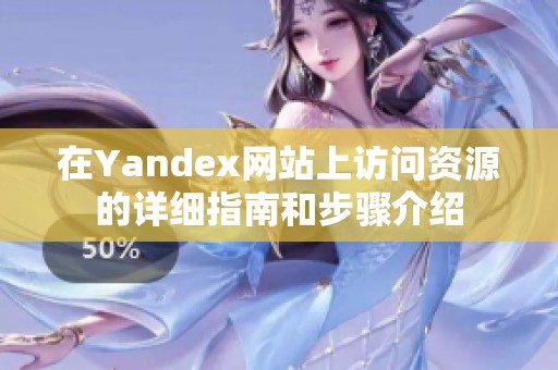在Yandex网站上访问资源的详细指南和步骤介绍