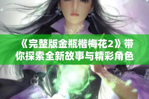 《完整版金瓶楷梅花2》带你探索全新故事与精彩角色！
