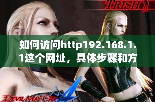 如何访问http192.168.1.1这个网址，具体步骤和方法是什么呢