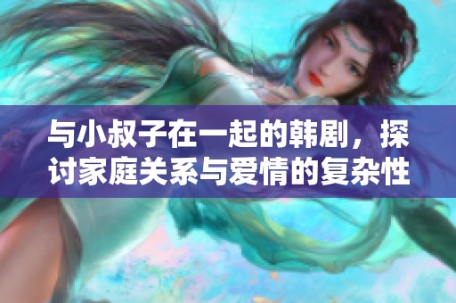 与小叔子在一起的韩剧，探讨家庭关系与爱情的复杂性