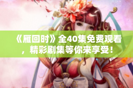 《雁回时》全40集免费观看，精彩剧集等你来享受！