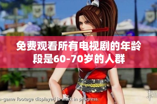 免费观看所有电视剧的年龄段是60-70岁的人群