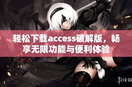 轻松下载access破解版，畅享无限功能与便利体验