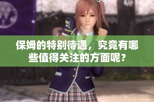 保姆的特别待遇，究竟有哪些值得关注的方面呢？
