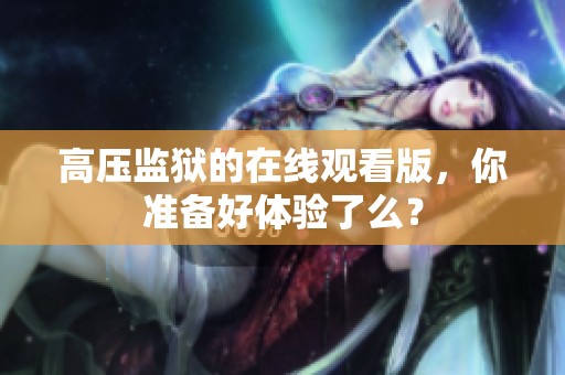 高压监狱的在线观看版，你准备好体验了么？