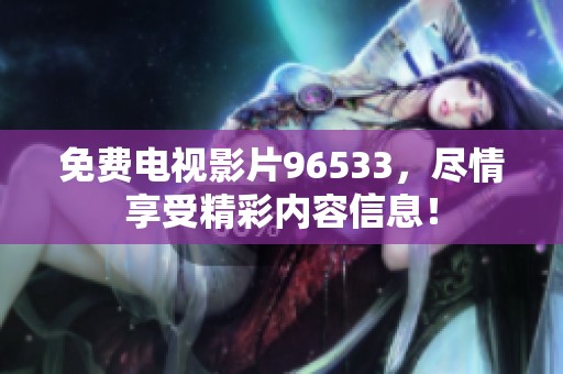 免费电视影片96533，尽情享受精彩内容信息！