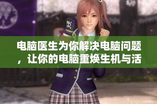 电脑医生为你解决电脑问题，让你的电脑重焕生机与活力