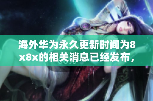 海外华为永久更新时间为8x8x的相关消息已经发布，请及时关注更新动态。