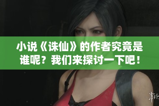 小说《诛仙》的作者究竟是谁呢？我们来探讨一下吧！